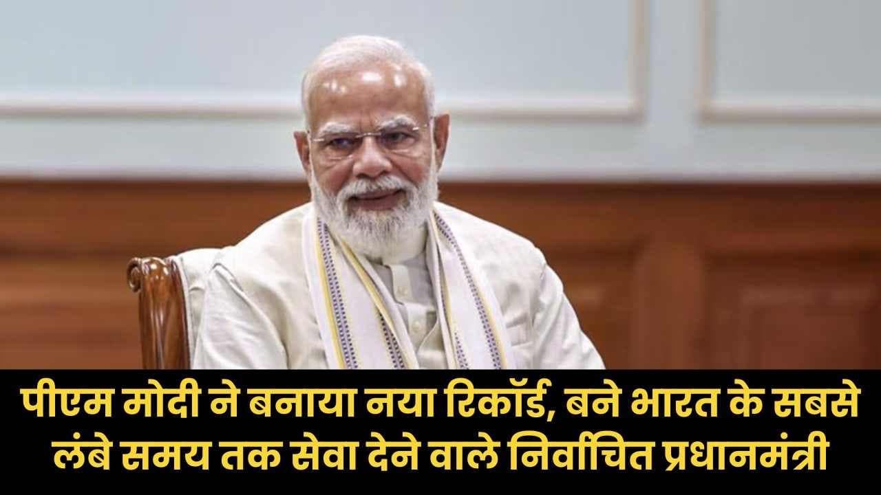 पीएम मोदी ने बनाया नया रिकॉर्ड, बने भारत के सबसे लंबे समय तक सेवा देने वाले निर्वाचित प्रधानमंत्री