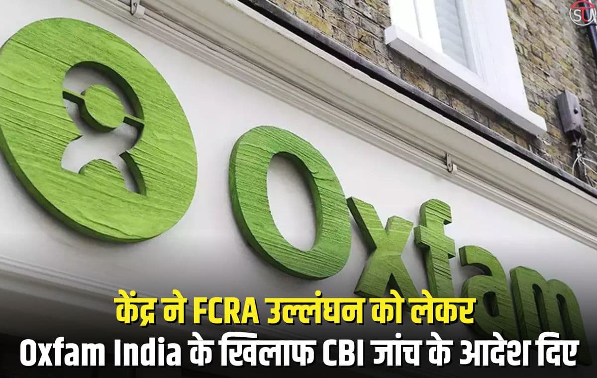 केंद्र ने FCRA उल्लंघन को लेकर Oxfam India के खिलाफ CBI जांच के आदेश दिए केंद्र ने FCRA उल्लंघन को लेकर Oxfam India के खिलाफ CBI जांच के आदेश दिए