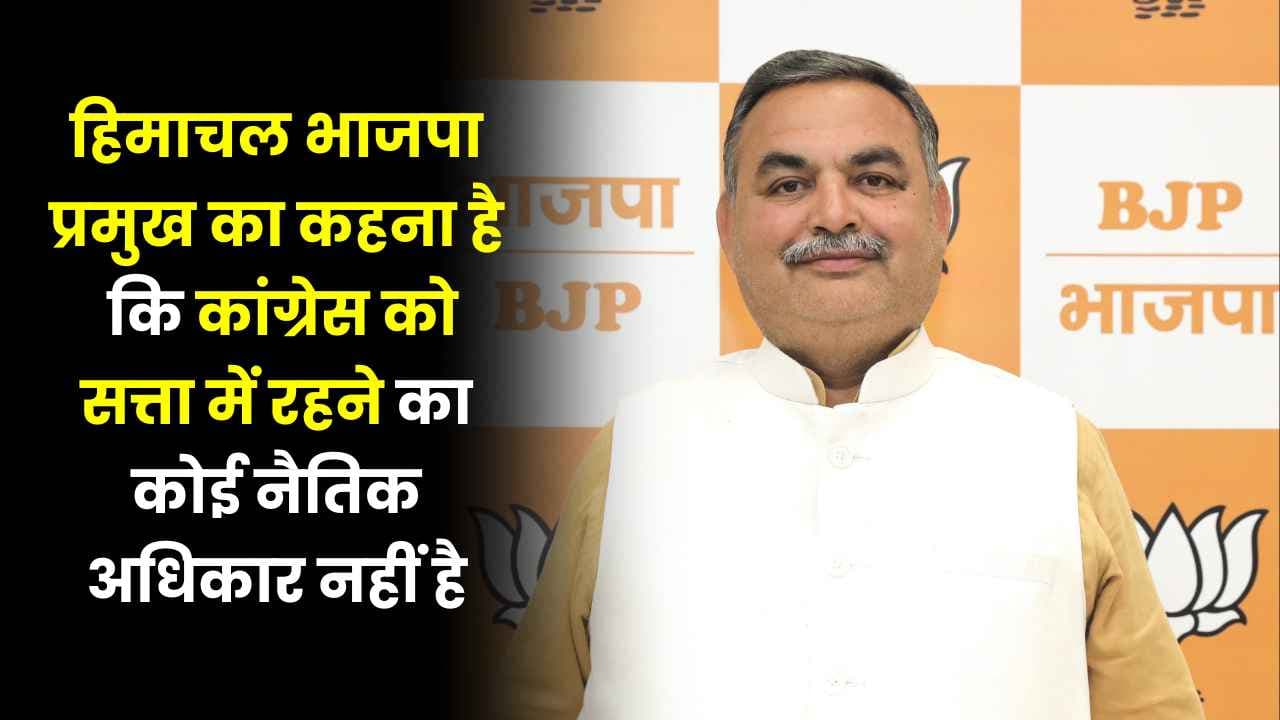 हिमाचल BJP प्रमुख का कहना है कि Congress को सत्ता में रहने का कोई नैतिक अधिकार नहीं है हिमाचल BJP प्रमुख का कहना है कि Congress को सत्ता में रहने का कोई नैतिक अधिकार नहीं है