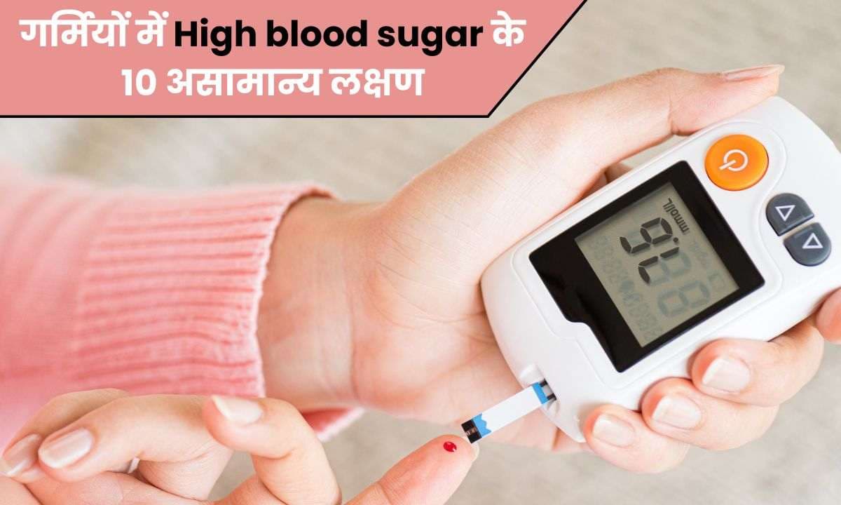 गर्मियों में High blood sugar के 9 असामान्य लक्षण गर्मियों में High blood sugar के 9 असामान्य लक्षण