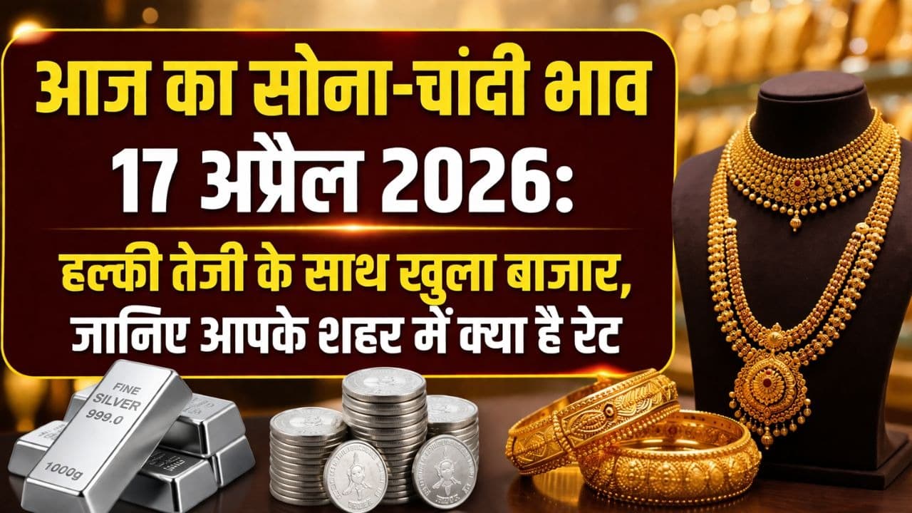 आज का सोना और चांदी भाव 17 अप्रैल 2026: हल्की तेजी के साथ खुला बाजार, जानिए आपके शहर में क्या है रेट आज का सोना और चांदी भाव 17 अप्रैल 2026: हल्की तेजी के साथ खुला बाजार, जानिए आपके शहर में क्या है रेट