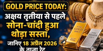 Gold Price Today: अक्षय तृतीया से पहले सोना और चांदी हुआ थोड़ा सस्ता, जानिए 18 अप्रैल 2026 के ताजा रेट