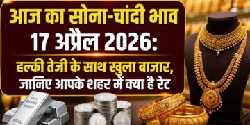 आज का सोना और चांदी भाव 17 अप्रैल 2026