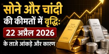 सोने और चांदी की कीमतों में वृद्धि: 22 अप्रैल 2026 के ताजे आंकड़े और कारण