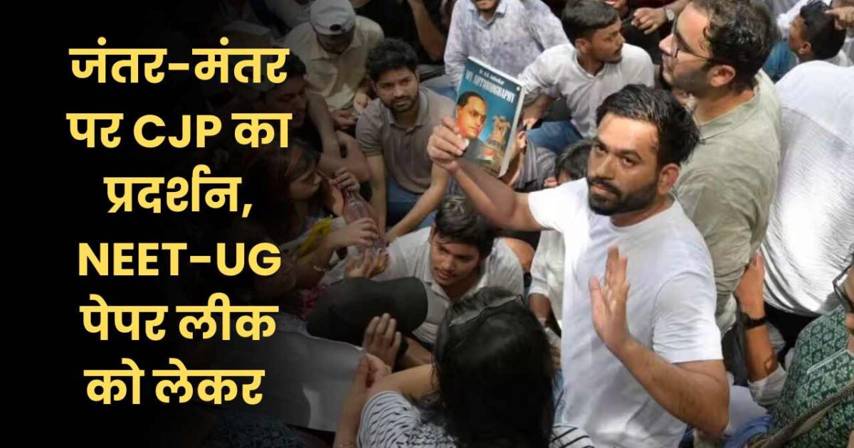 जंतर-मंतर पर CJP का प्रदर्शन, NEET-UG पेपर लीक को लेकर उठी इस्तीफे की मांग