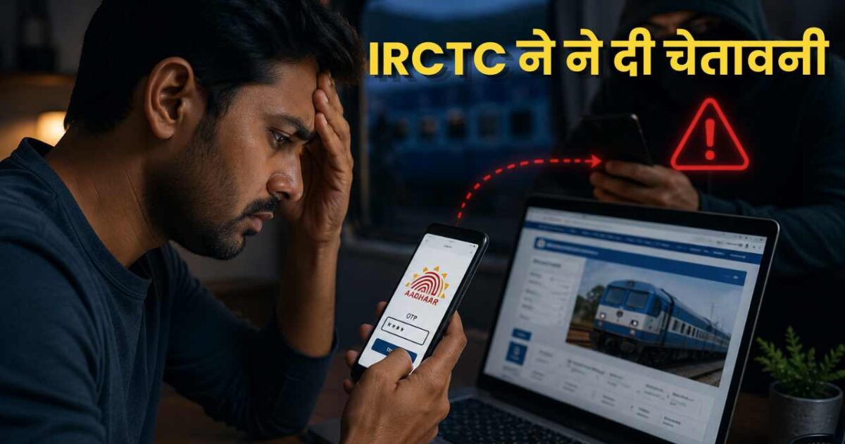ऑनलाइन टिकट बुक करते समय आधार और OTP शेयर करना महंगा पड़ सकता है IRCTC ने ने दी चेतावनी